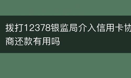 拨打12378银监局介入信用卡协商还款有用吗
