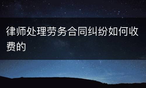 律师处理劳务合同纠纷如何收费的