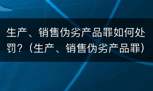 生产、销售伪劣产品罪如何处罚?（生产、销售伪劣产品罪）