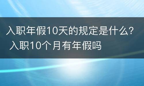 入职年假10天的规定是什么？ 入职10个月有年假吗