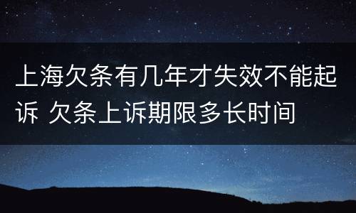 上海欠条有几年才失效不能起诉 欠条上诉期限多长时间