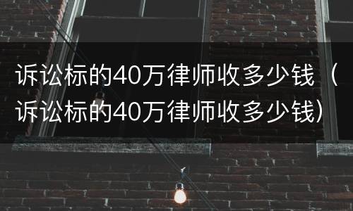 诉讼标的40万律师收多少钱（诉讼标的40万律师收多少钱）