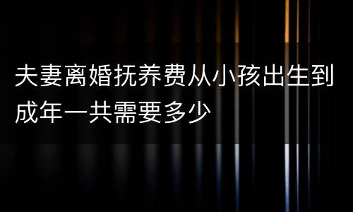 夫妻离婚抚养费从小孩出生到成年一共需要多少