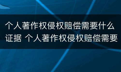 个人著作权侵权赔偿需要什么证据 个人著作权侵权赔偿需要什么证据材料
