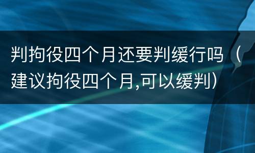 判拘役四个月还要判缓行吗（建议拘役四个月,可以缓判）