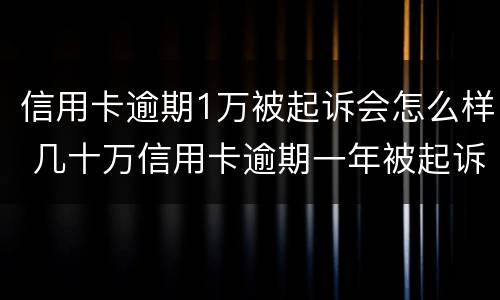 信用卡逾期1万被起诉会怎么样 几十万信用卡逾期一年被起诉后果会怎么样