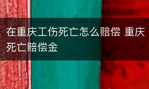 在重庆工伤死亡怎么赔偿 重庆死亡赔偿金