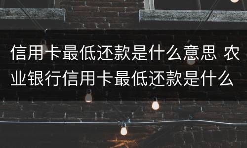 信用卡最低还款是什么意思 农业银行信用卡最低还款是什么意思