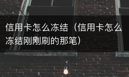 信用卡怎么冻结（信用卡怎么冻结刚刚刷的那笔）