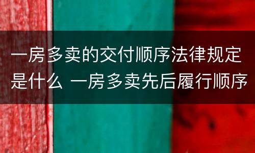 一房多卖的交付顺序法律规定是什么 一房多卖先后履行顺序