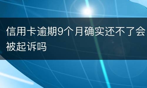 信用卡逾期9个月确实还不了会被起诉吗
