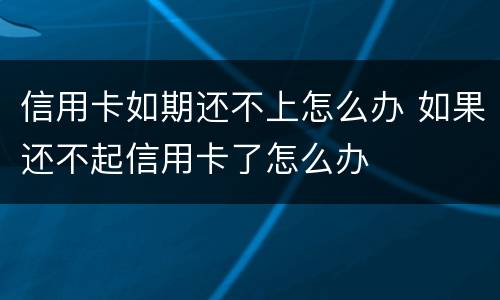 信用卡如期还不上怎么办 如果还不起信用卡了怎么办