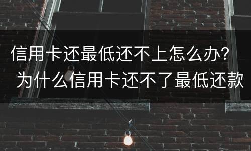 信用卡还最低还不上怎么办？ 为什么信用卡还不了最低还款额