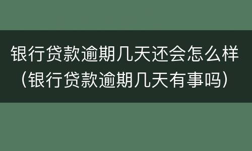 银行贷款逾期几天还会怎么样（银行贷款逾期几天有事吗）
