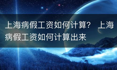 上海病假工资如何计算？ 上海病假工资如何计算出来
