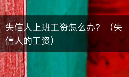 失信人上班工资怎么办？（失信人的工资）