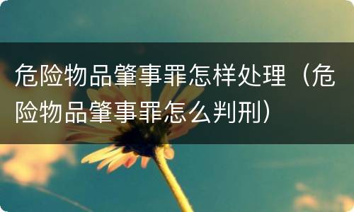 危险物品肇事罪怎样处理（危险物品肇事罪怎么判刑）