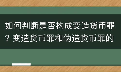 如何判断是否构成变造货币罪? 变造货币罪和伪造货币罪的区别