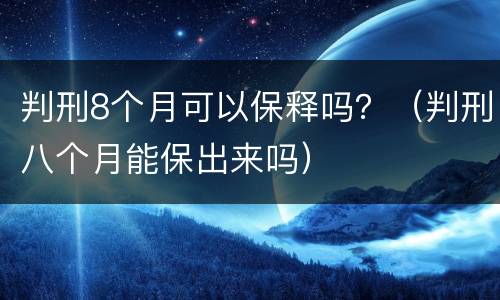 判刑8个月可以保释吗？（判刑八个月能保出来吗）
