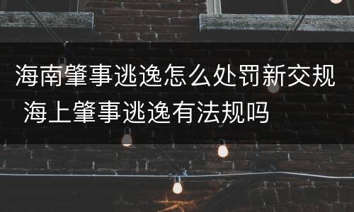 海南肇事逃逸怎么处罚新交规 海上肇事逃逸有法规吗