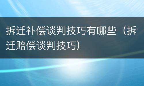 拆迁补偿谈判技巧有哪些（拆迁赔偿谈判技巧）