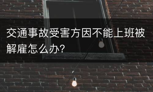 交通事故受害方因不能上班被解雇怎么办？