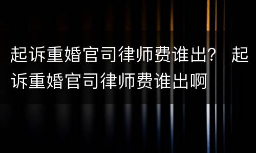 起诉重婚官司律师费谁出？ 起诉重婚官司律师费谁出啊