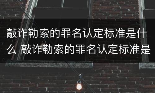敲诈勒索的罪名认定标准是什么 敲诈勒索的罪名认定标准是什么样的