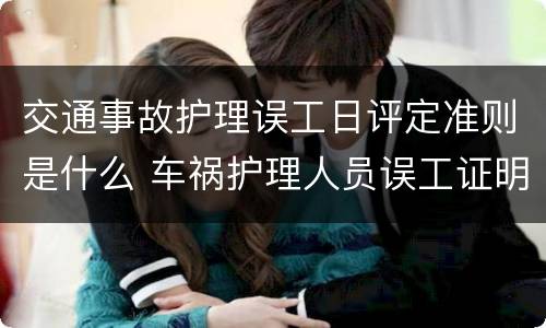 交通事故护理误工日评定准则是什么 车祸护理人员误工证明怎么写