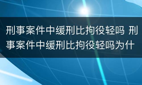 刑事案件中缓刑比拘役轻吗 刑事案件中缓刑比拘役轻吗为什么