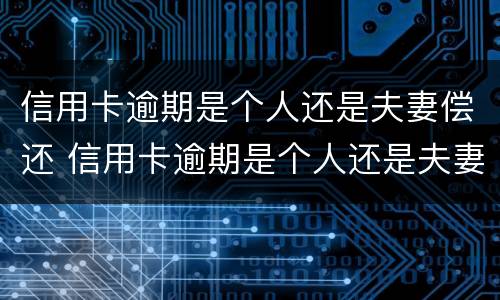 信用卡逾期是个人还是夫妻偿还 信用卡逾期是个人还是夫妻偿还债务