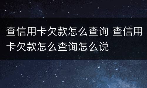 查信用卡欠款怎么查询 查信用卡欠款怎么查询怎么说