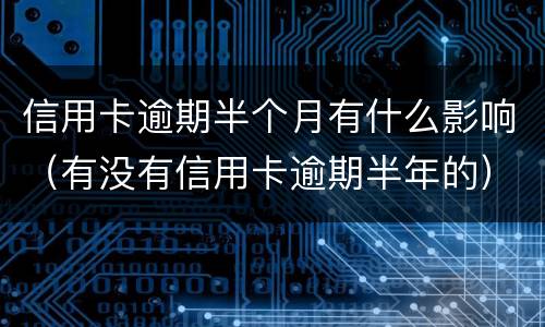 信用卡逾期半个月有什么影响（有没有信用卡逾期半年的）