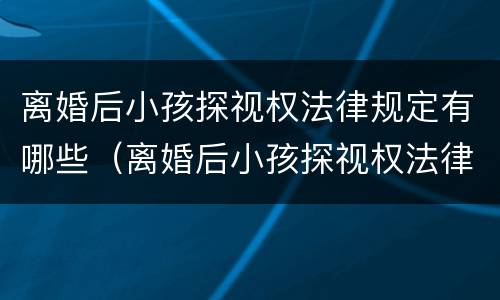 离婚后小孩探视权法律规定有哪些（离婚后小孩探视权法律规定有哪些条款）