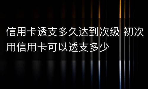信用卡透支多久达到次级 初次用信用卡可以透支多少