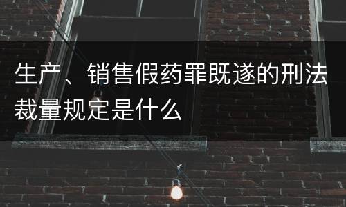 生产、销售假药罪既遂的刑法裁量规定是什么