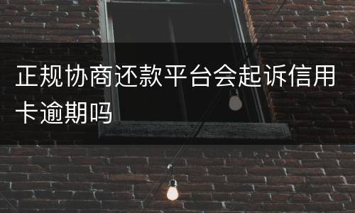 正规协商还款平台会起诉信用卡逾期吗