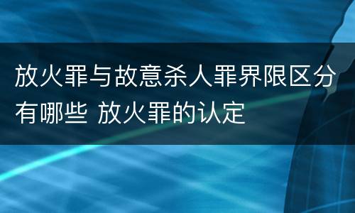 放火罪与故意杀人罪界限区分有哪些 放火罪的认定