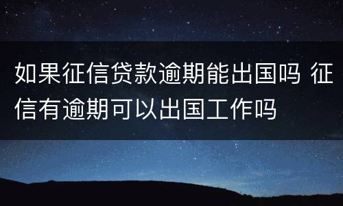 如果征信贷款逾期能出国吗 征信有逾期可以出国工作吗