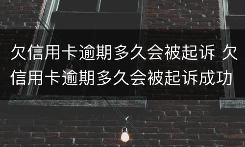 欠信用卡逾期多久会被起诉 欠信用卡逾期多久会被起诉成功