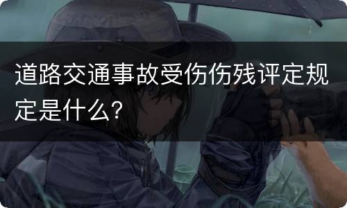 道路交通事故受伤伤残评定规定是什么？