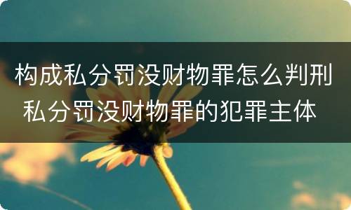构成私分罚没财物罪怎么判刑 私分罚没财物罪的犯罪主体