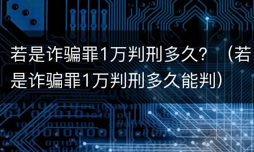 若是诈骗罪1万判刑多久？（若是诈骗罪1万判刑多久能判）