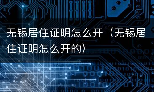无锡居住证明怎么开（无锡居住证明怎么开的）