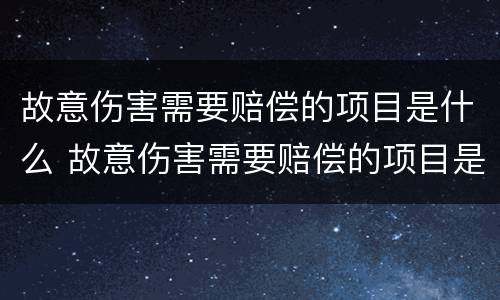 故意伤害需要赔偿的项目是什么 故意伤害需要赔偿的项目是什么内容