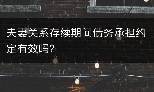 夫妻关系存续期间债务承担约定有效吗？