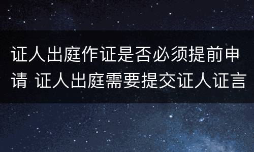 证人出庭作证是否必须提前申请 证人出庭需要提交证人证言吗