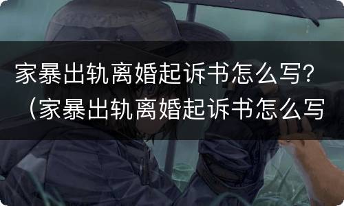 家暴出轨离婚起诉书怎么写？（家暴出轨离婚起诉书怎么写）