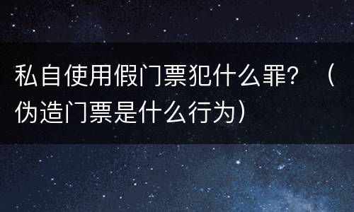 私自使用假门票犯什么罪？（伪造门票是什么行为）