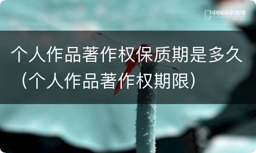 个人作品著作权保质期是多久（个人作品著作权期限）